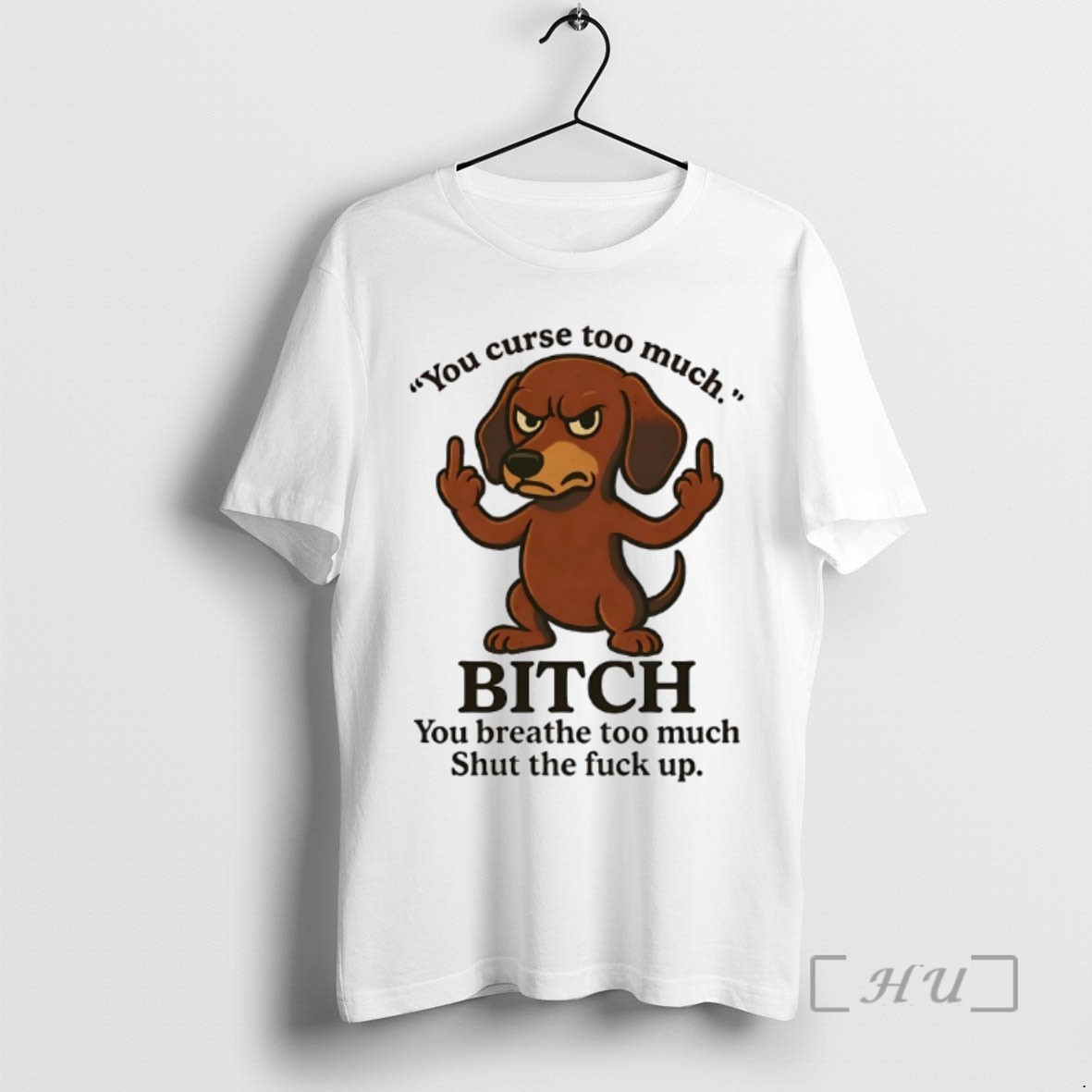 Limited Edition Dachshund You Curse Too Much Bitch You Breathe Too Much Shut The Fuck Up Tee Shirt Sweater Hoodie