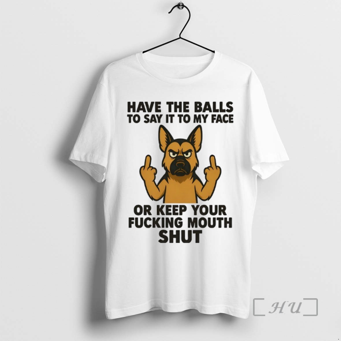 Limited Edition German Shepherd Have The Balls To Say It To My Face Or Keep Your Fucking Mouth Shut Tee Shirt Sweater Hoodie