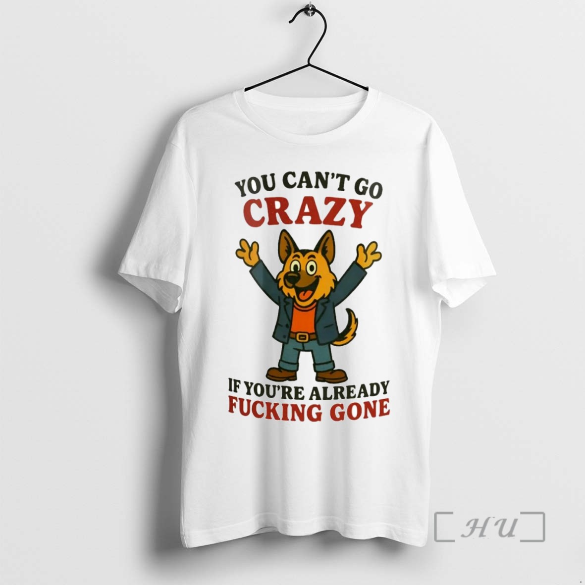 Limited Edition German Shepherd You Cant Go Crazy If Youre Already Fucking Gone Tee Shirt Sweater Hoodie