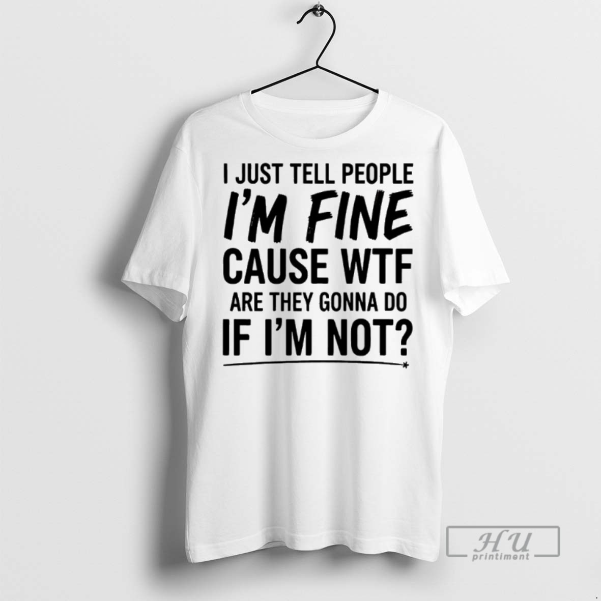 Limited Edition I Just Tell People Im Fine Cause Wtf Are They Gonna Do If Im Not Graphic Tee Shirt Sweatshirt Hoodies