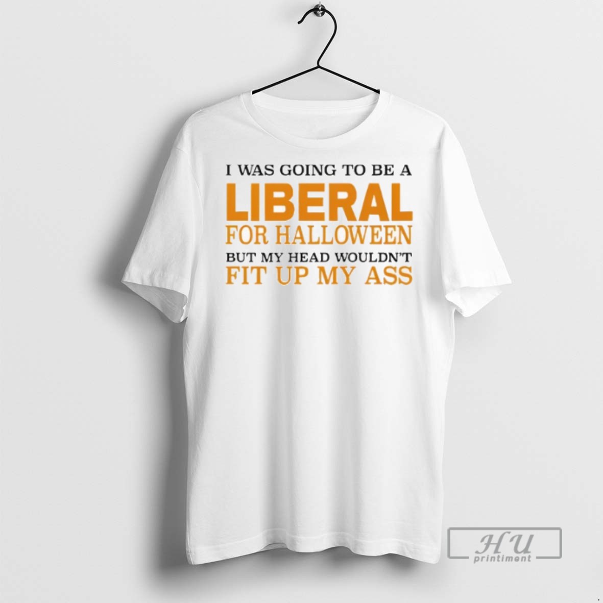 Limited Edition I Was Going To Be A Liberal For Halloween But My Head Wouldnt Fit Up My Ass Graphic Tee Shirt Sweatshirt Hoodies