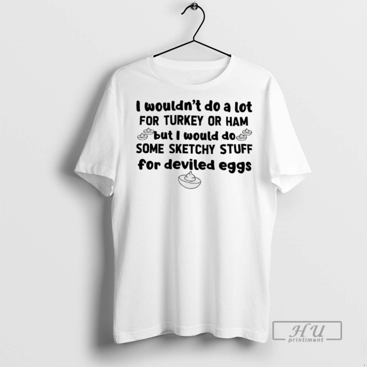 Limited Edition I Wouldnt Do A Lot For Turkey Or Ham But I Would Do Some Sketchy Stuff For Deviled Eggs Graphic Tee Shirt Sweatshirt Hoodies