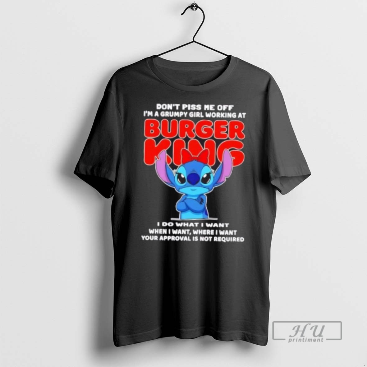 Limited Edition Stitch Dont Piss Me Of Im A Grumpy Girl Working At Burger King I Do What I Want When I Want Where I Want Your Approval Is Not Required Graphic Tee Shirt Sweatshirt Hoodies