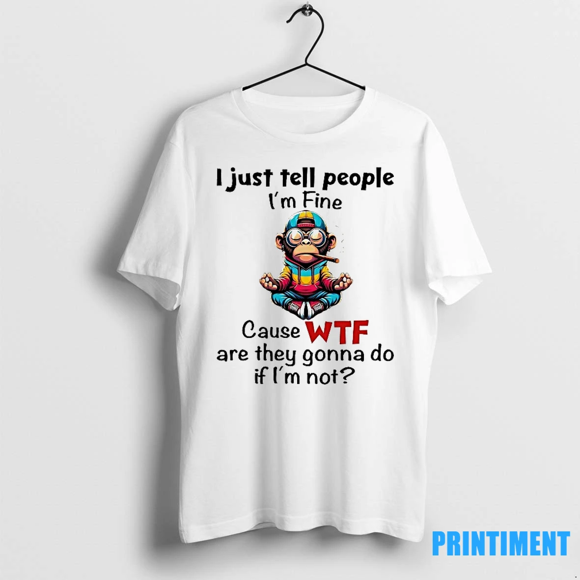 Monkey I Just Tell People Im Fine Cause Wtf Are They Gonna Do If Im Not Tshirts Sweater Hoodie