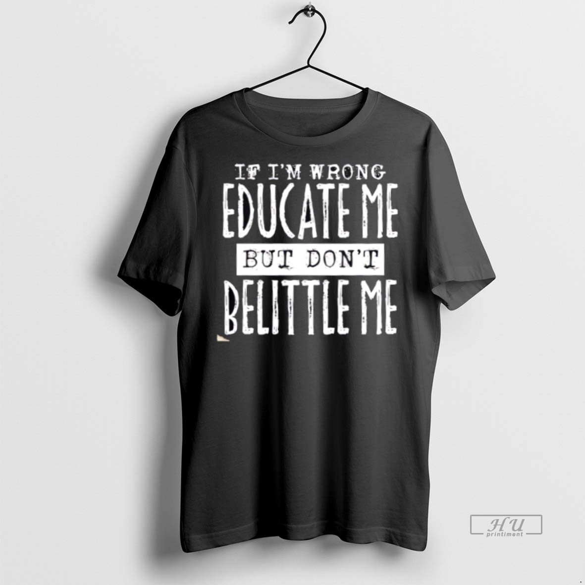 New If Im Wrong Educate Me But Dont Belittle Me Graphic Tee Shirt Sweater Hoodie