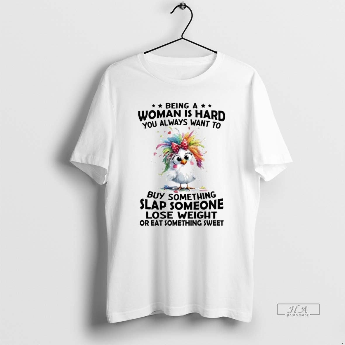 Official Chicken Being A Woman Is Hard You Always Want To Buy Something Slap Someone T Shirt