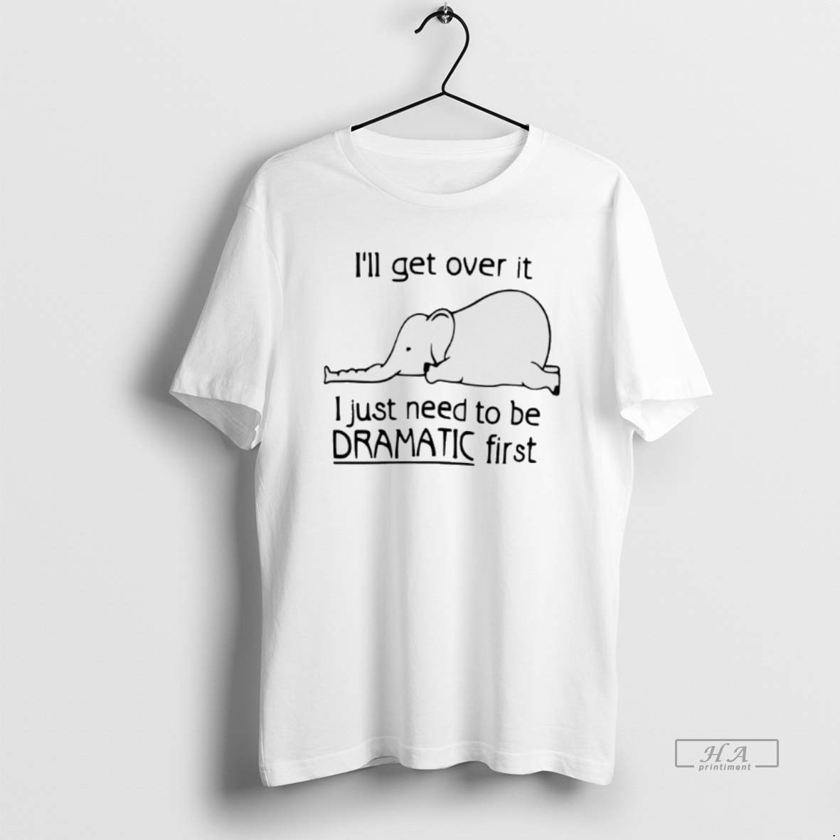 Official Elephant Ill Get Over It I Just Need To Be Dramatic First Shirt