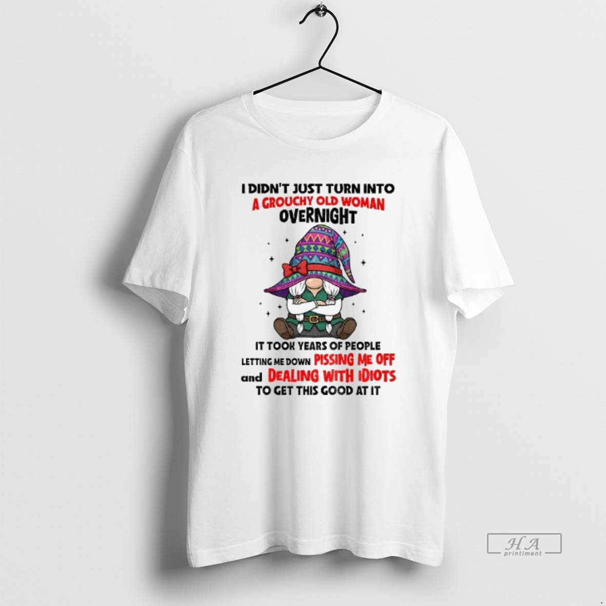 Official Gnome I Didnt Just Turn Into A Grouchy Old Woman Overnight It Took Years Of People Letting Me Down Pissing Me Off Shirt
