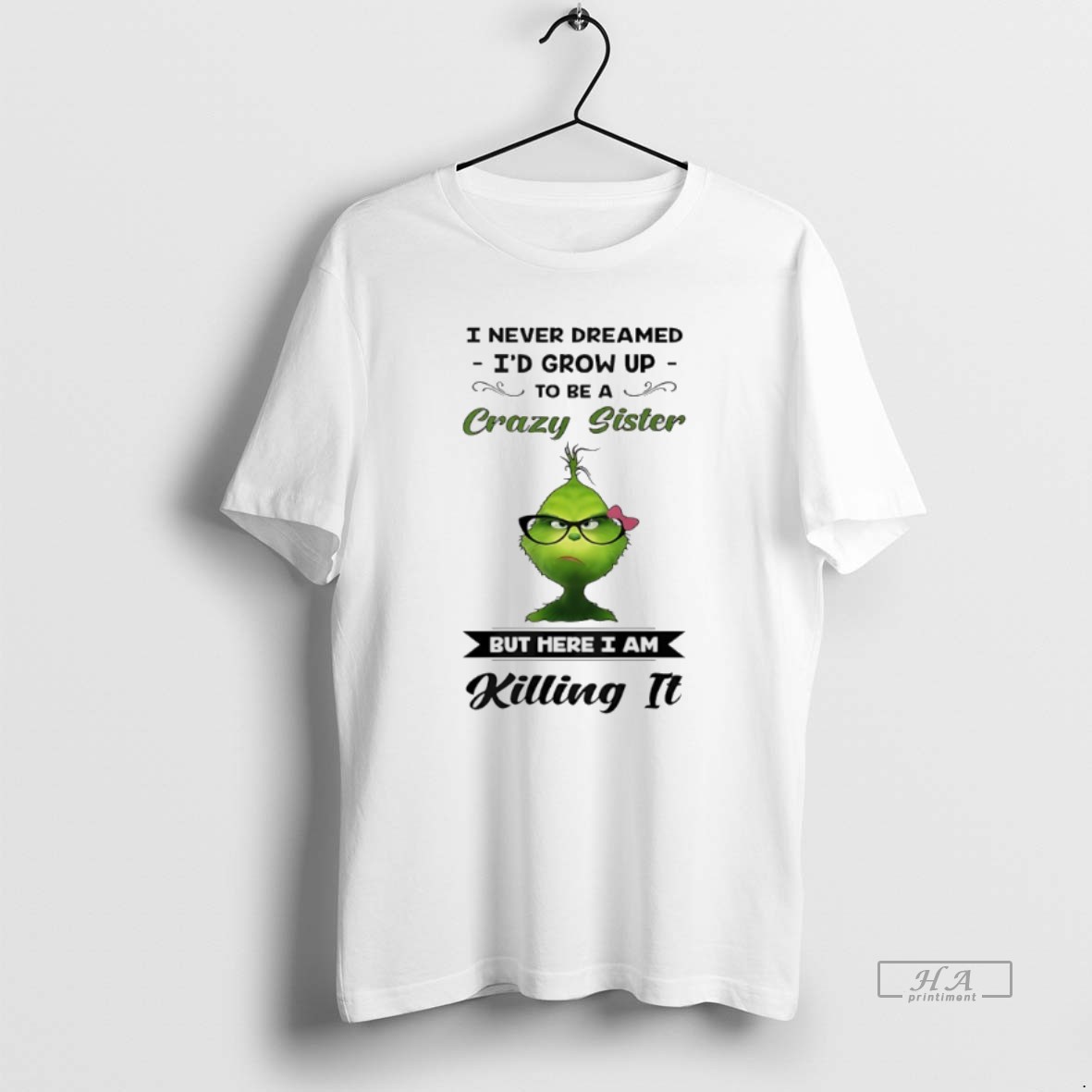 Official Grinch I Never Dreamed Id Grow Up To Be A Crazy Sister But Here I Am Killing It Shirt
