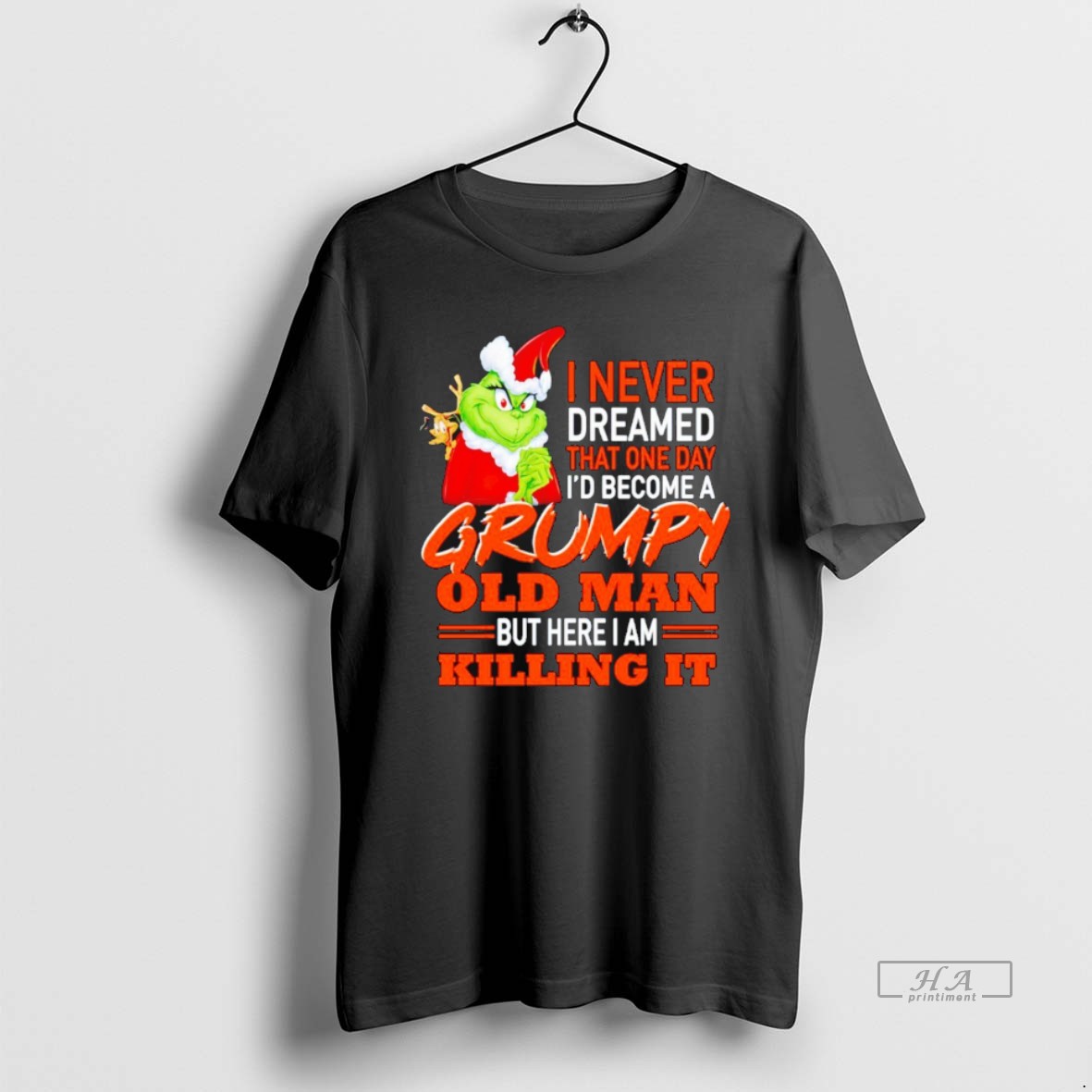 Official The Grinch I Never Dreamed That One Day Id Become A Grumpy Old Man But Here I Am Killing It Christmas Shirt