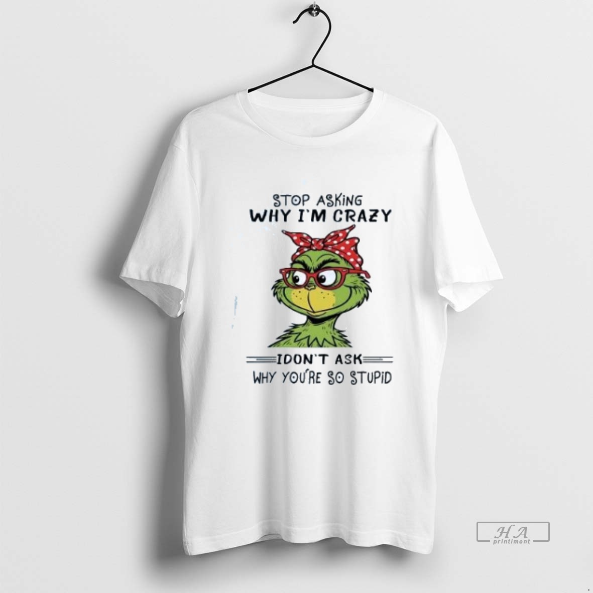 Official Trendy Grinch Stop Asking Why Im Crazy I Dont Ask Why Youre So Stupid Tee Shirt