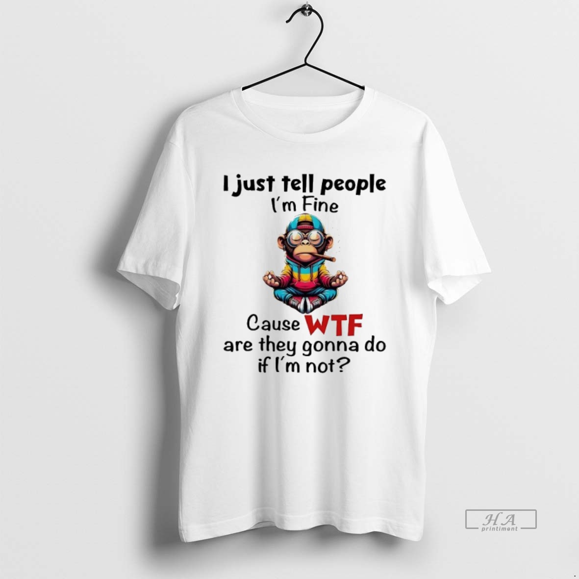 Official Trendy Monkey I Just Tell People Im Fine Cause Wtf Are They Gonna Do If Im Not Tee Shirt