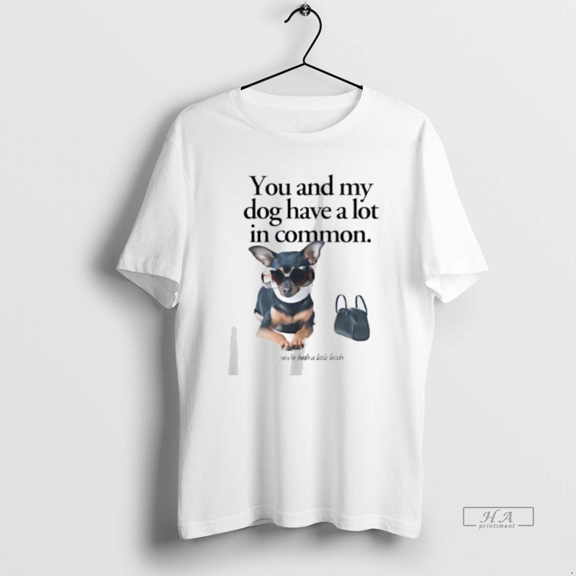 Official Trendy You And My Dog Have A Lot In Common Youre A Little Bitch Tee Shirt
