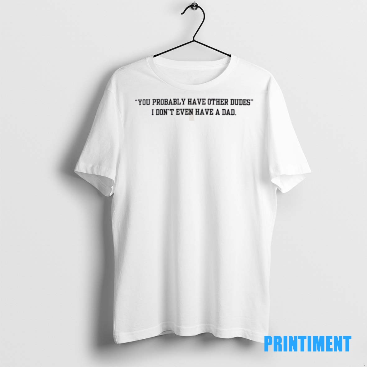 Official You Probably Have Other Dudes I Dont Even Have A Dad Tee Sweater Hoodie