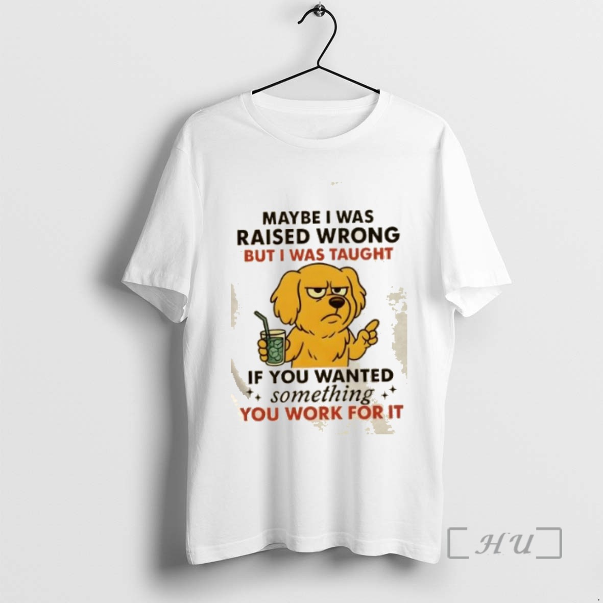 Officials Dog Maybe I Was Raised Wrong But I Was Taught If You Wanted Something You Work For It Tee Shirt Sweater Hoodie