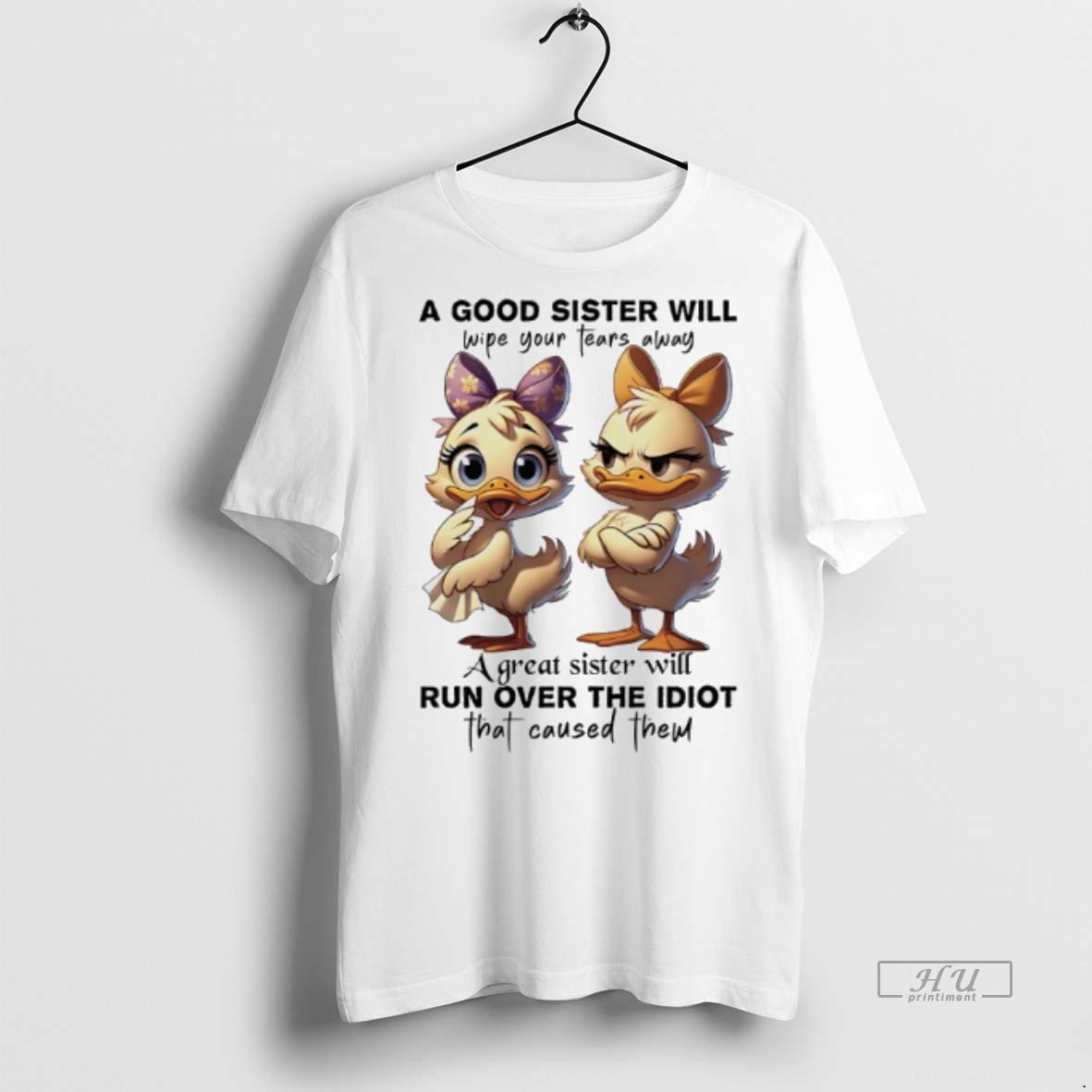 Officials Duck A Good Sister Will Wipe Your Tears Away A Great Sister Will Run Over The Idiot That Caused Them Tee Shirt Sweater Hoodie