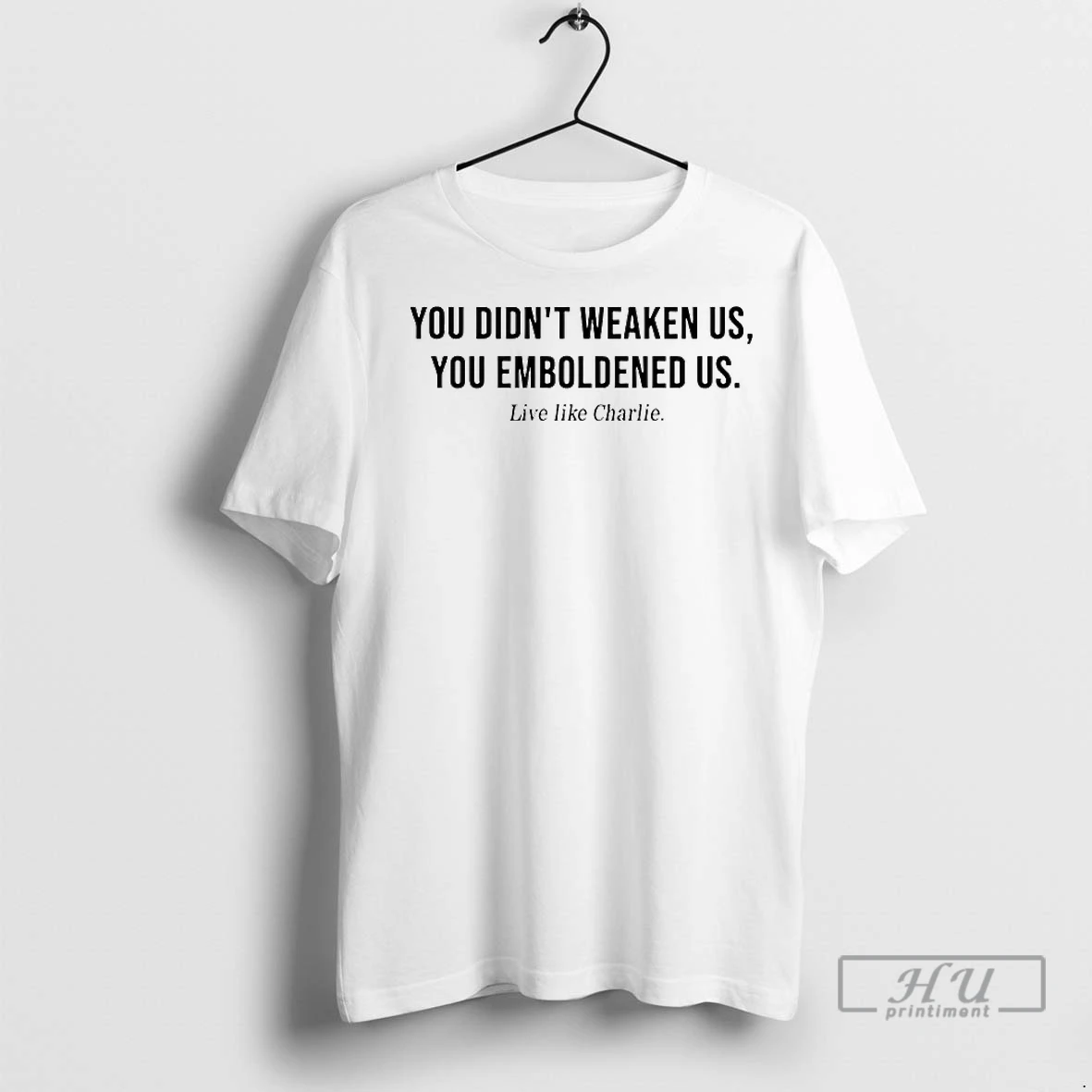 Officials Live Like Charlie You Didnt Weaken Us You Emboldened Us T Shirt Sweatshirt