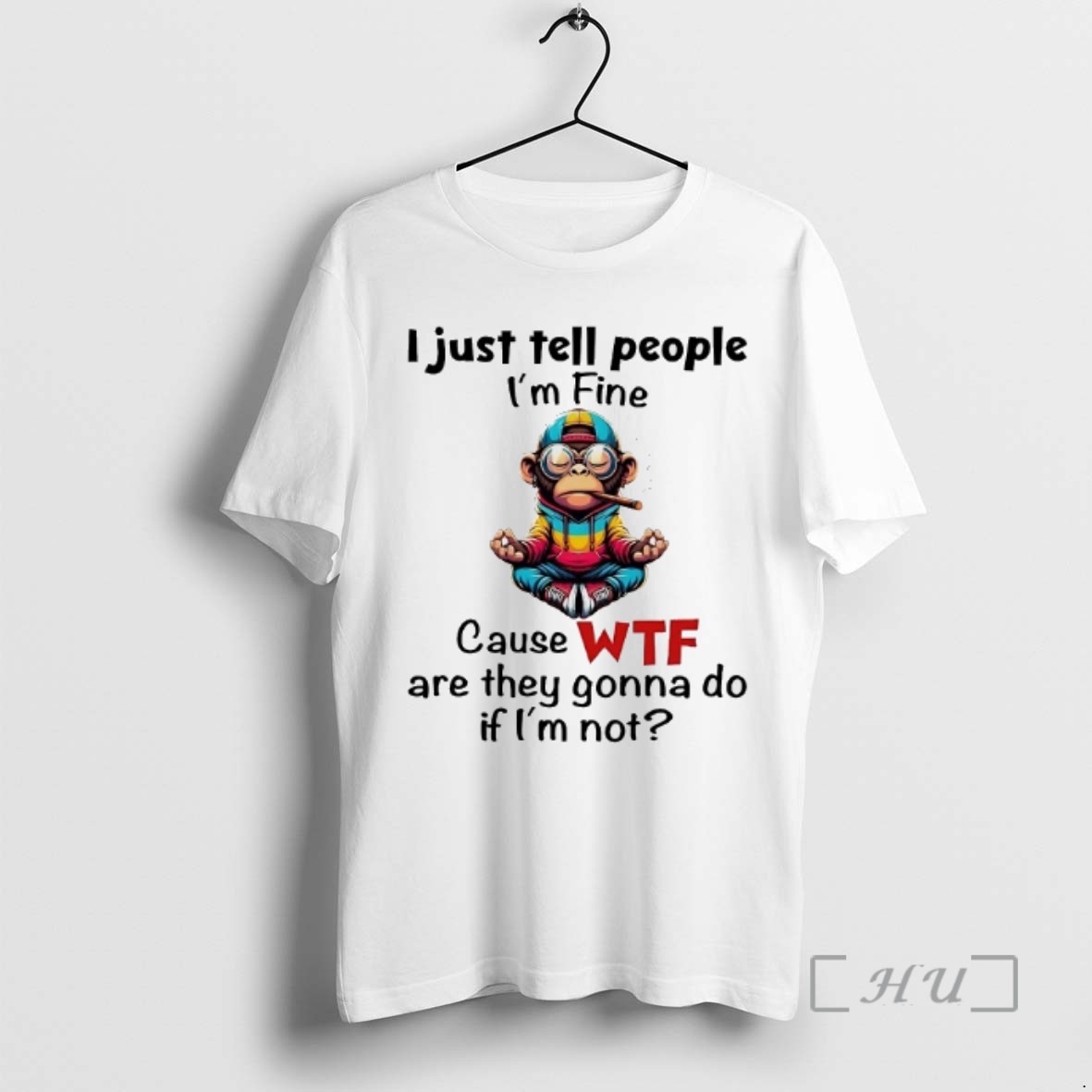Officials Monkey I Just Tell People Im Fine Cause Wtf Are They Gonna Do If Im Not Tee Shirt Sweater Hoodie