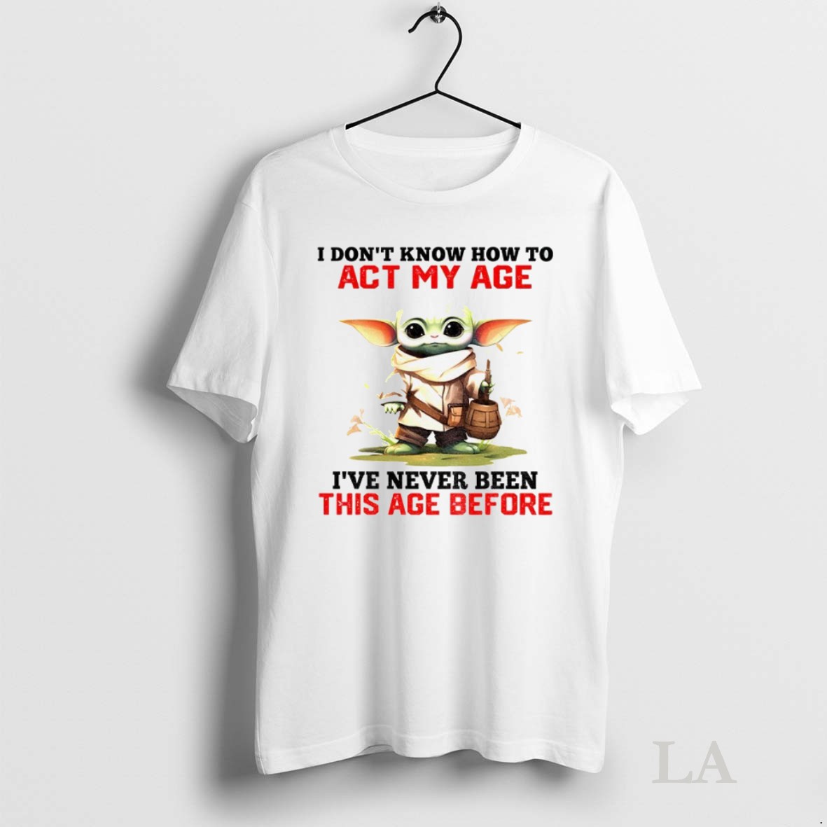 Original Baby Yoda I Dont Know How To Act My Age Ive Never Been This Age Before Shirt