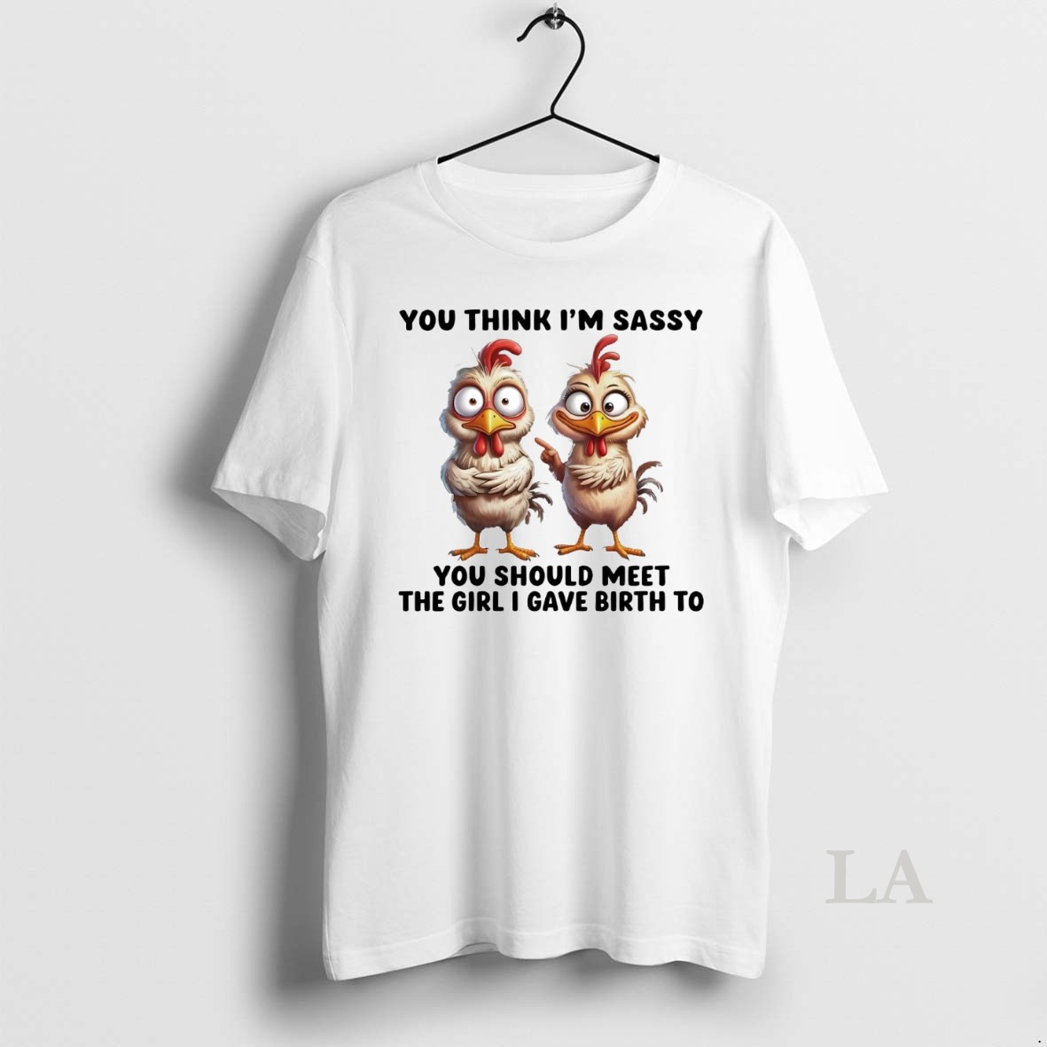 Original Chicken You Think Im Sassy You Should Meet The Girl I Gave Birth To Shirt