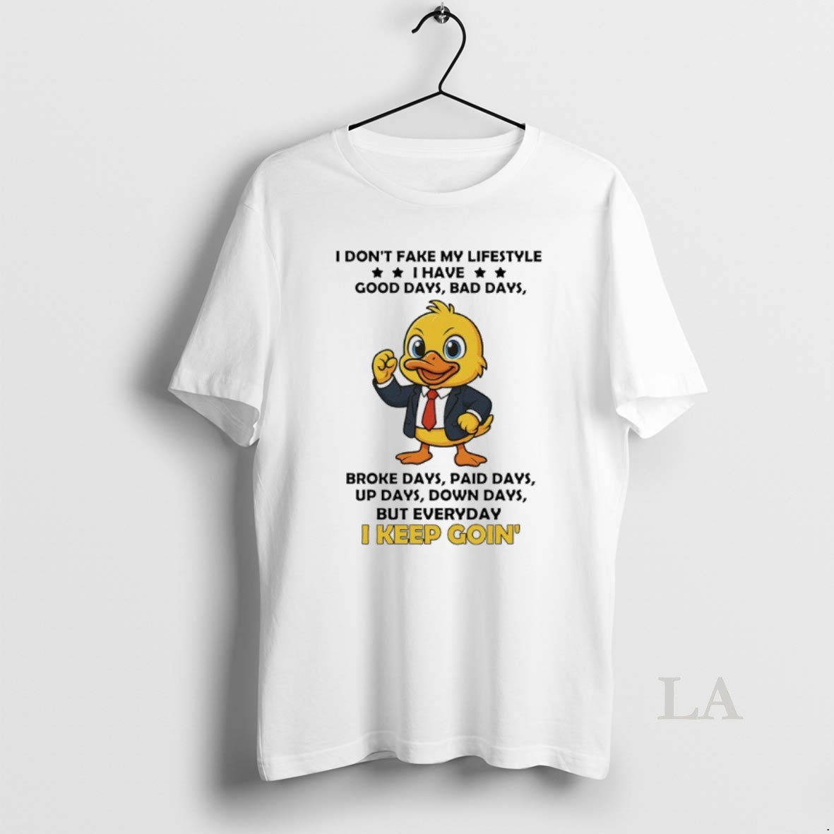 Original Duck I Dont Fake My Lifestyle I Have Good Days Bad Days Broke Days Paid Days Up Days Down Days But Everyday I Keep Goin Shirt