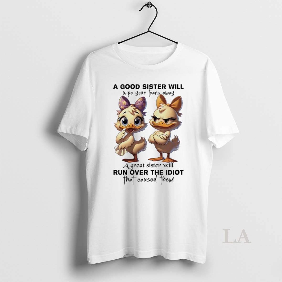 Original Duck A Good Sister Will Wipe Your Tears Away A Great Sister Will Run Over The Idiot That Caused Them Shirt