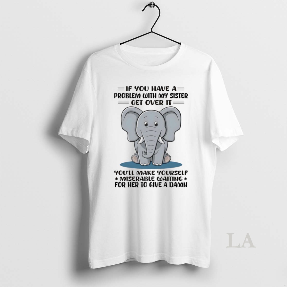 Original Elephant If You Have A Problem With My Sister Get Over It Youll Make Yourself Miserable Waiting For Her To Give A Damn Shirt
