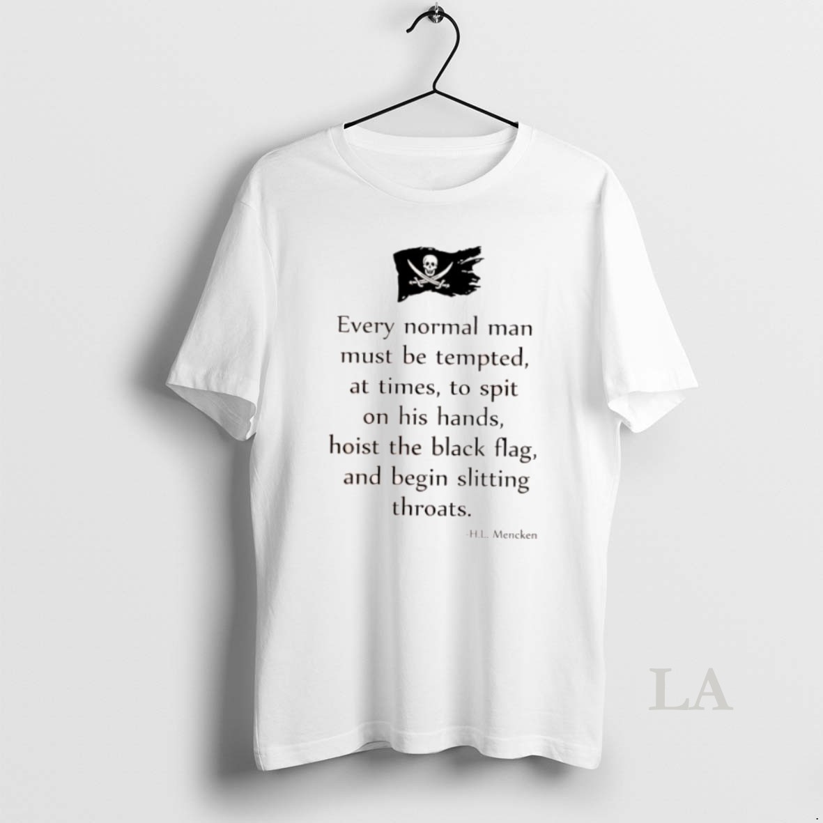 Original Every Normal Man Must Be Tempted At Times To Spit On His Hands Hoist The Black Flag Hl Mencken Shirt
