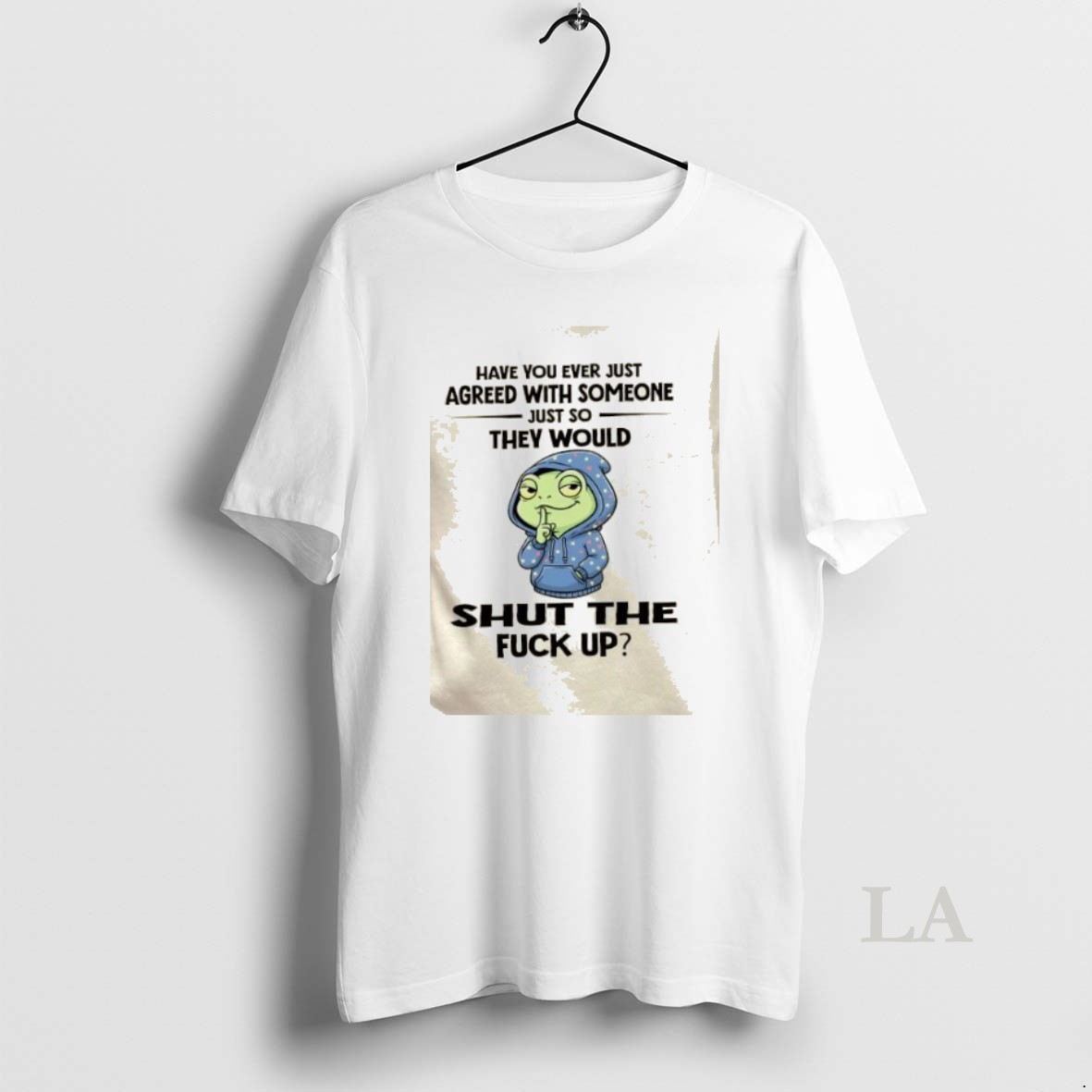 Original Frog Have You Ever Just Agreed With Someone Just So They Would Shut The Fuck Up Shirt