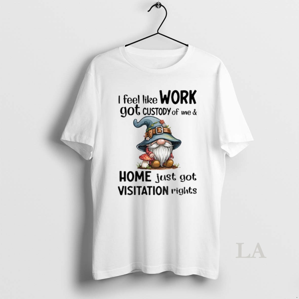 Original Gnome I Feel Like Work Got Custody Of Me And Home Just Got Visitation Rights Shirt