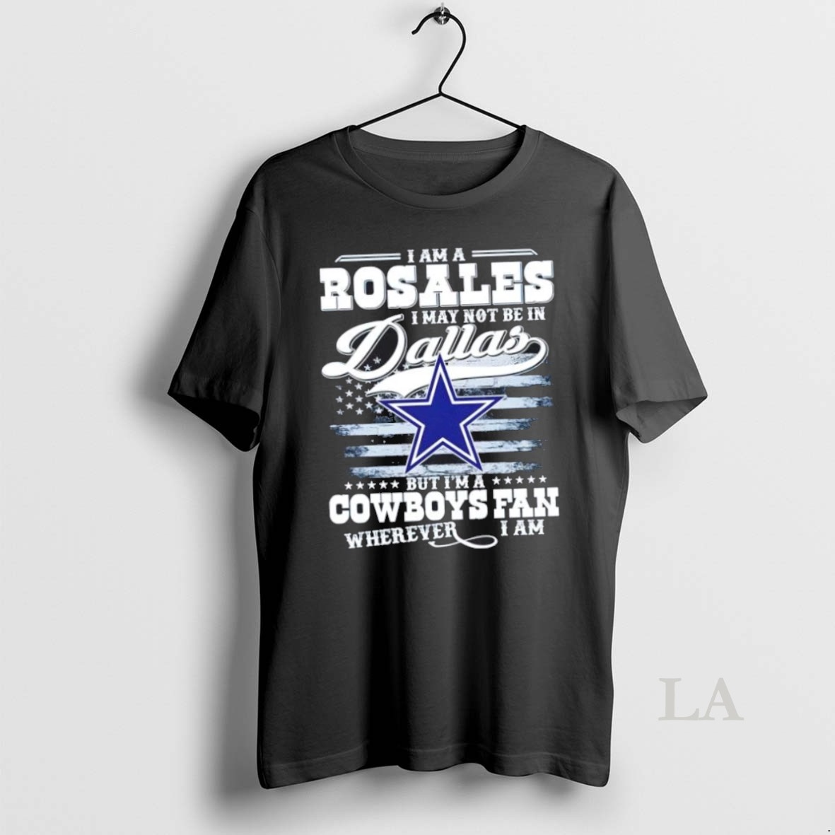 Original I Am A Rosales I May Not Be In Dallas But Im A Cowboys Fan Wherever I Am Shirt