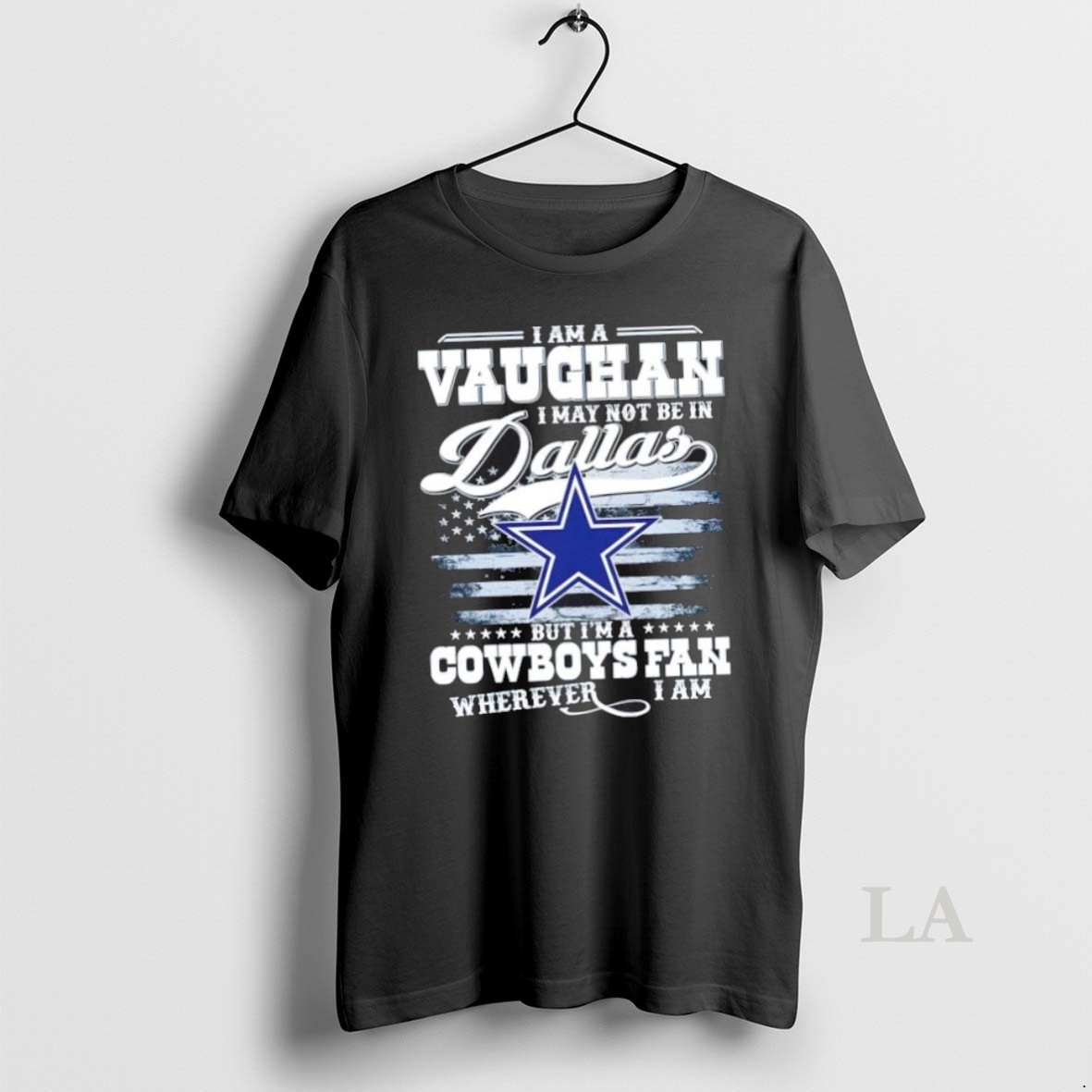 Original I Am A Vaughan I May Not Be In Dallas But Im A Cowboys Fan Wherever I Am Shirt