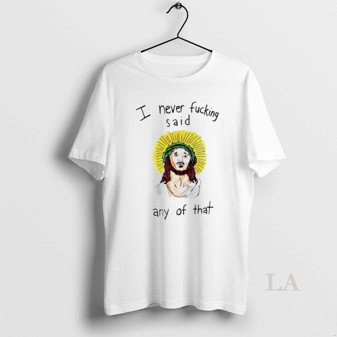 Original Jesus I Never Fucking Said Any Of That Shirt