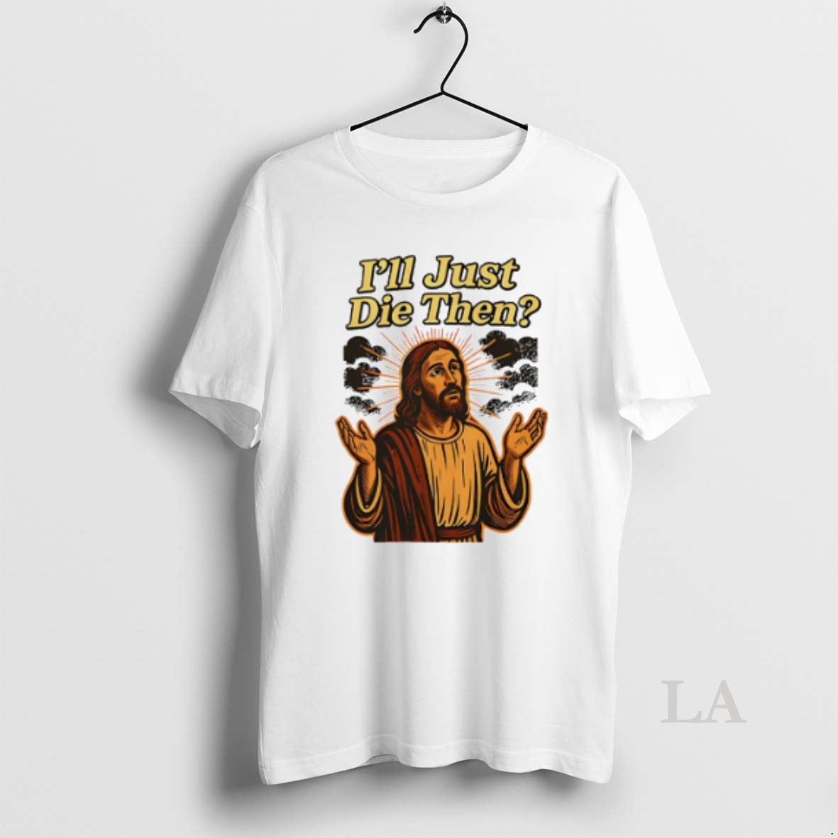 Original Jesus Ill Just Die Then Shirt