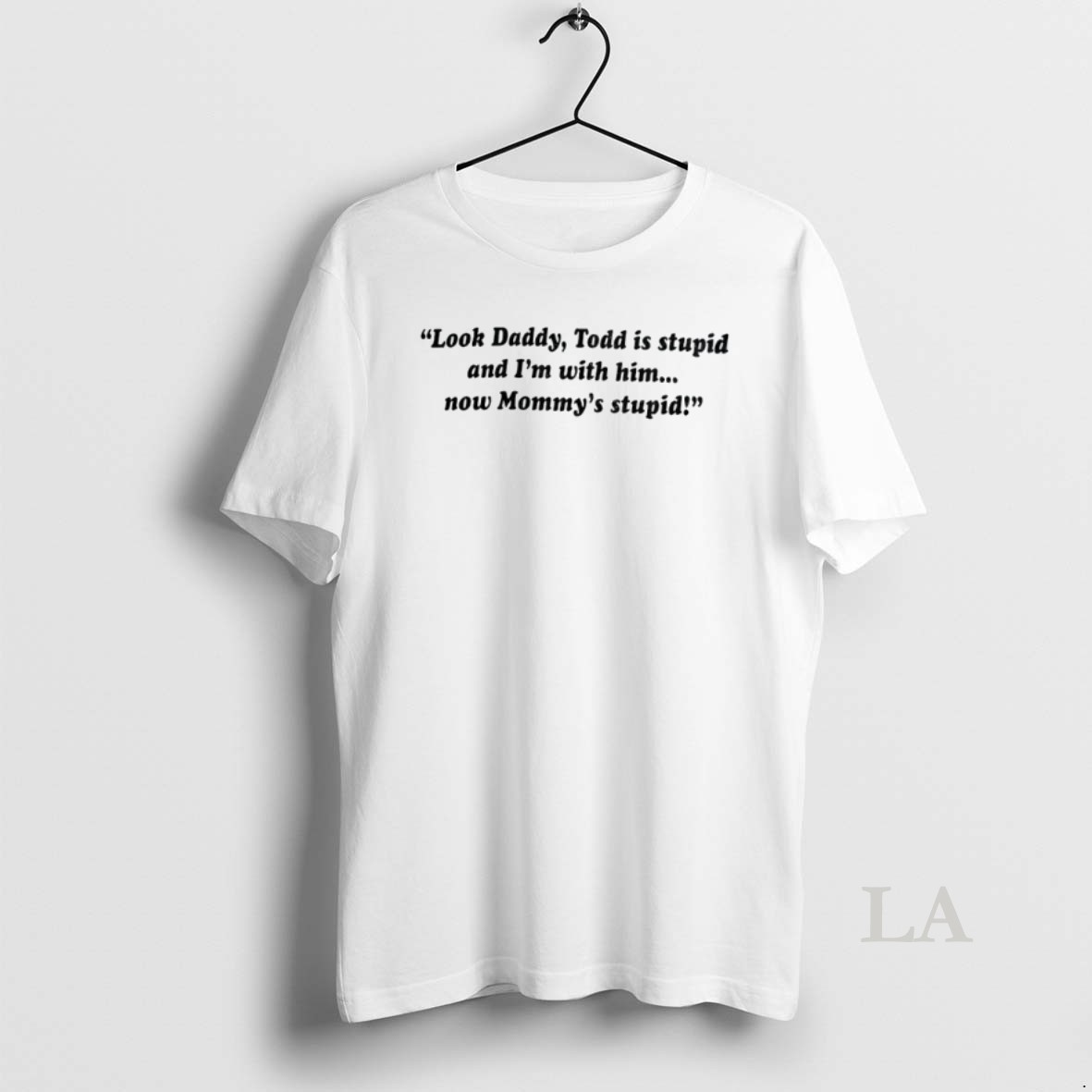 Original Look Daddy Todd Is Stupid And Im With Him Now Mommys Stupid Shirt
