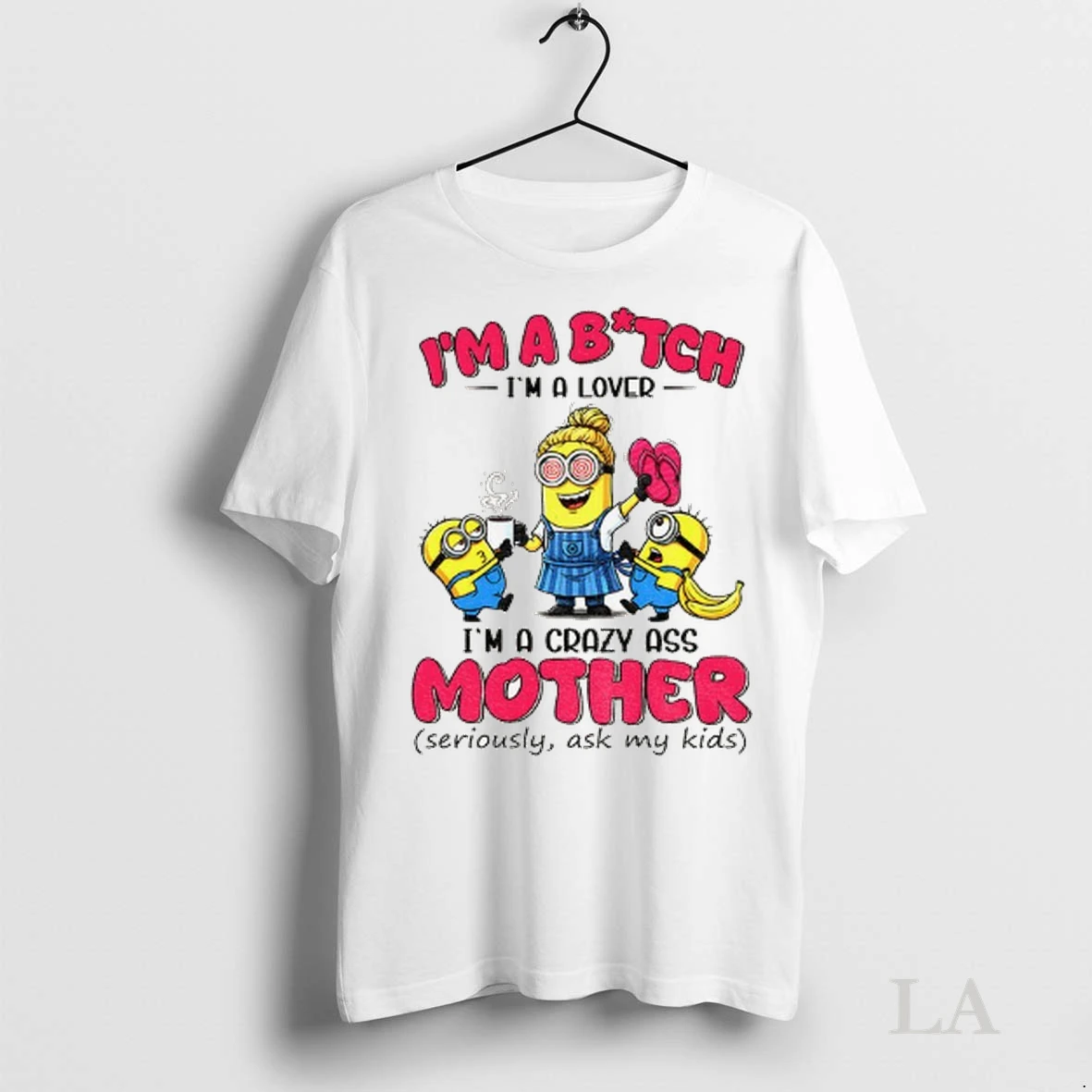 Original Minion Im A Bitch Im A Lover Im A Crazy Ass Mother Seriously Ask My Kids Shirt