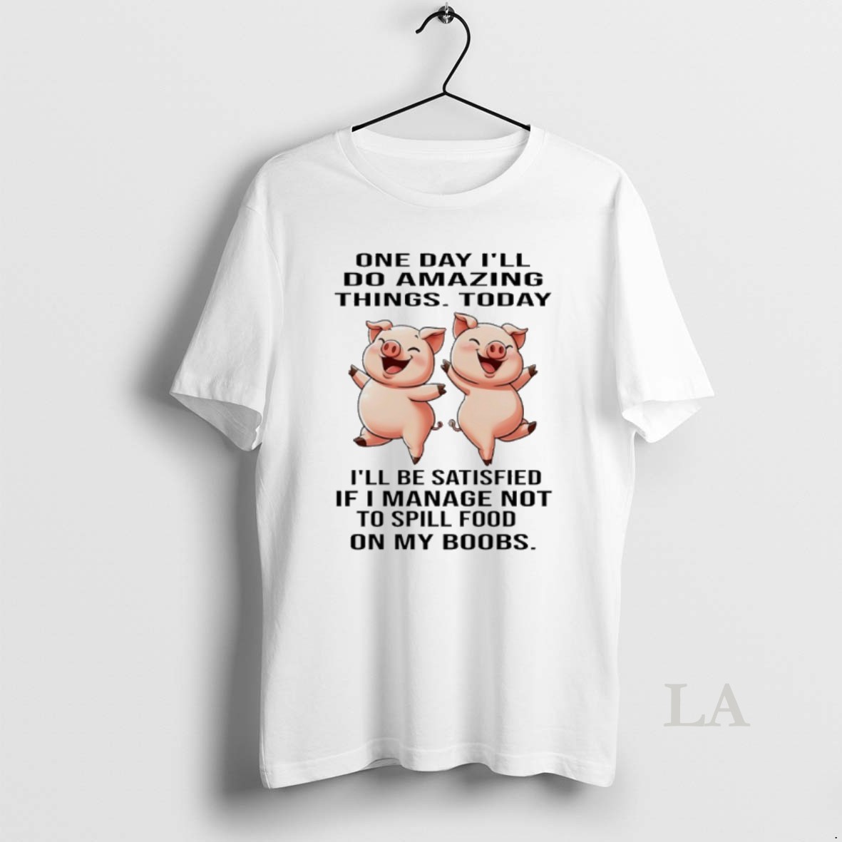Original Pig One Day Ill Do Amazing Things Today Ill Be Satisfied If I Manage Not To Spill Food On My Boobs Shirt