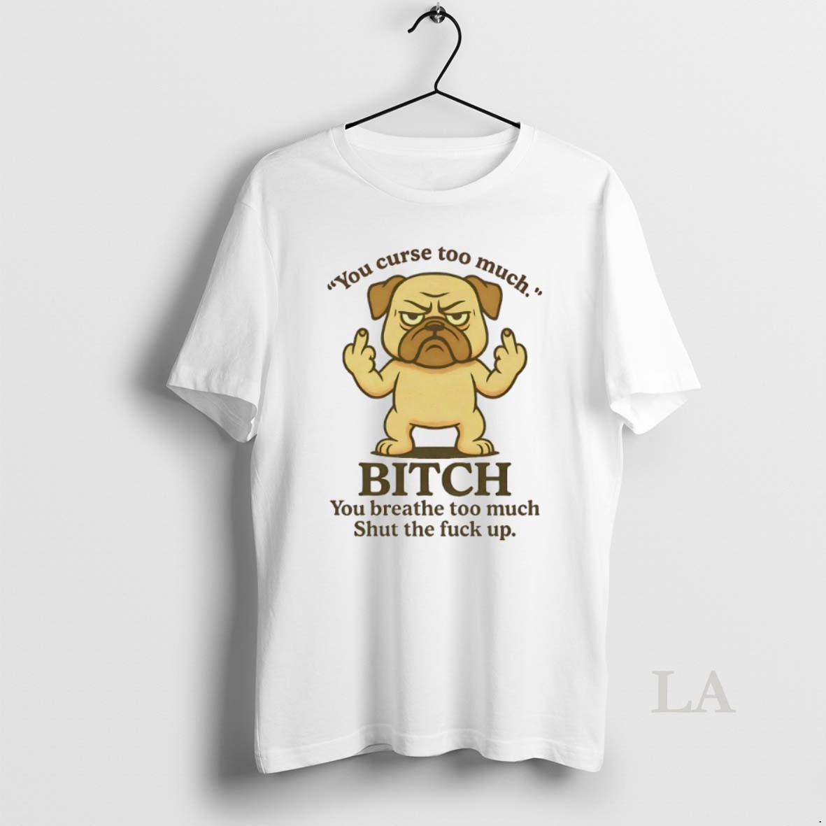Original Pug You Curse Too Much Bitch You Breathe Too Much Shut The Fuck Up Shirt