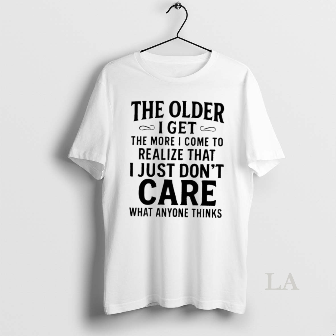 Original The Older I Get The More I Come To Realize That I Just Dont Care What Anyone Thinks Shirt