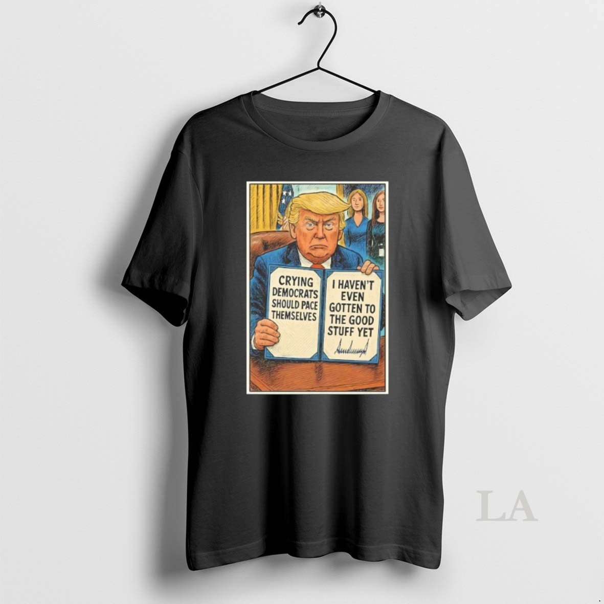 Original Trump Crying Democrats Should Pace Themselves I Havent Gotten Good Stuff Yet Shirt