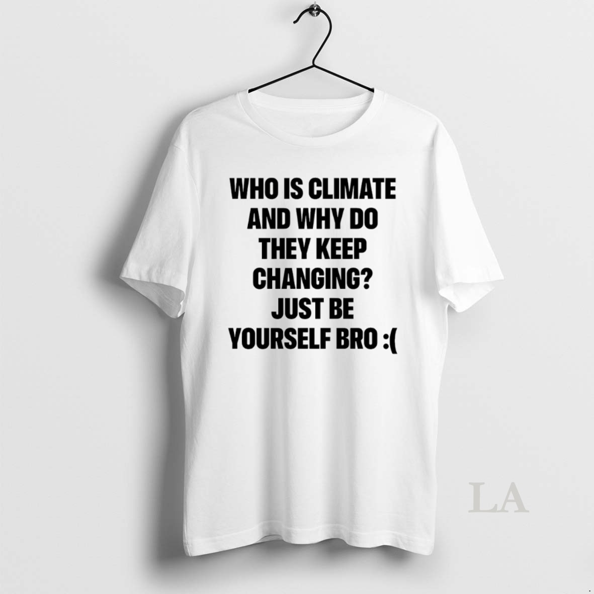 Original Who Is Climate And Why Do They Keep Changing Just Be Yourself Bro Shirt