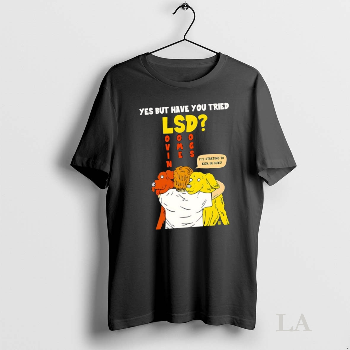 Original Yes But Have You Tried Lsd Lovin Some Dogs Its Starting To Kick In Guys Shirt