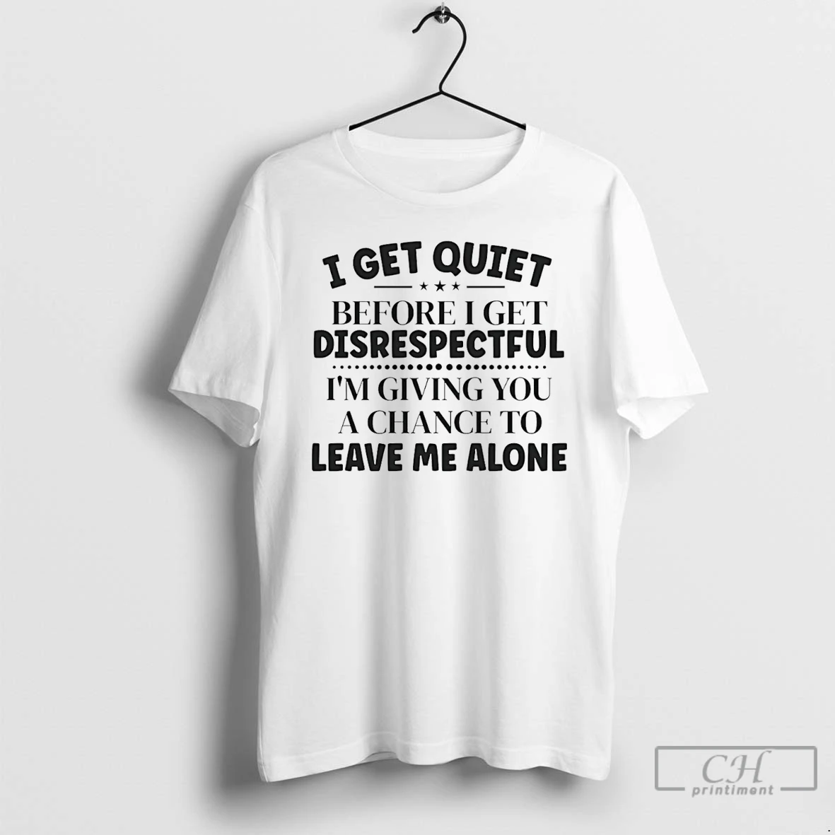 Premium I Get Quiet Before I Get Disrespectful Im Giving You A Chance To Leave Me Alone T Shirts Hoodie