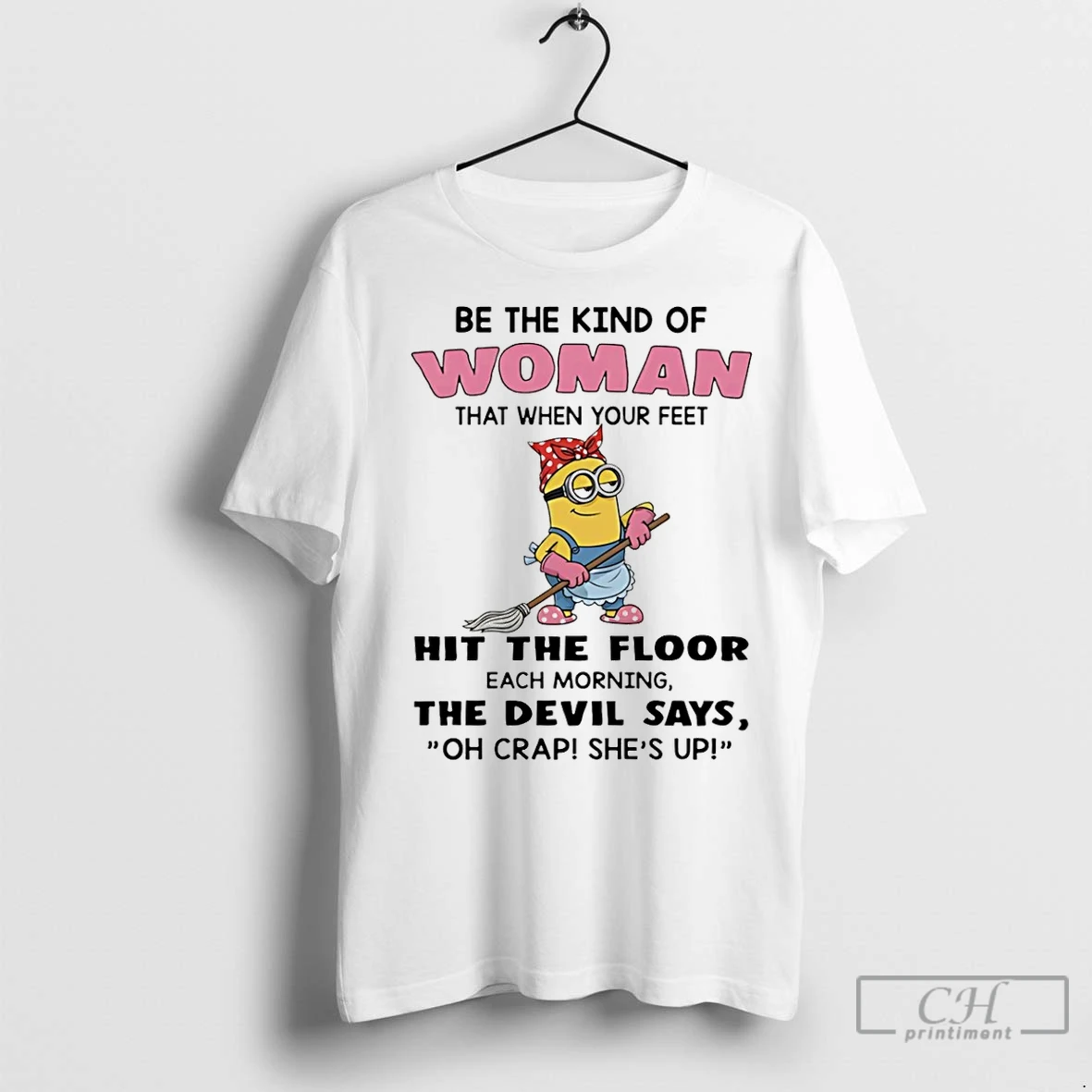 Premium Minion Be The Kind Of Woman That When Your Feet Hit The Floor Each Morning T Shirt