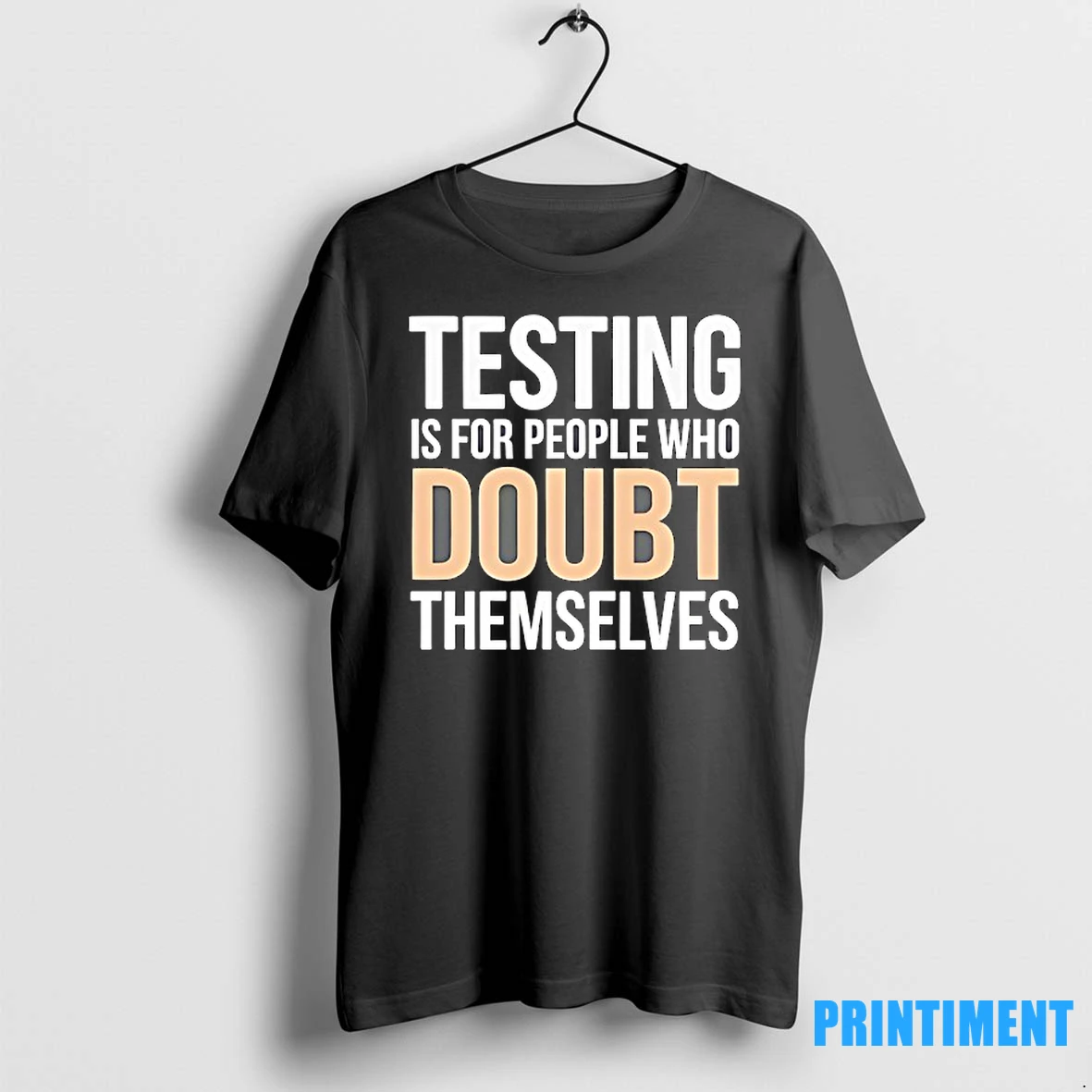 Testing Is For People Who Doubt Themselves Tshirts Sweater Hoodie