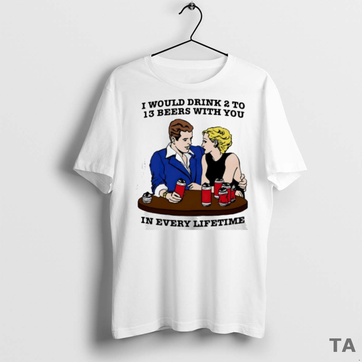 Top I Would Drink 2 To 13 Beers With You In Every Lifetime T Shirt Sweater