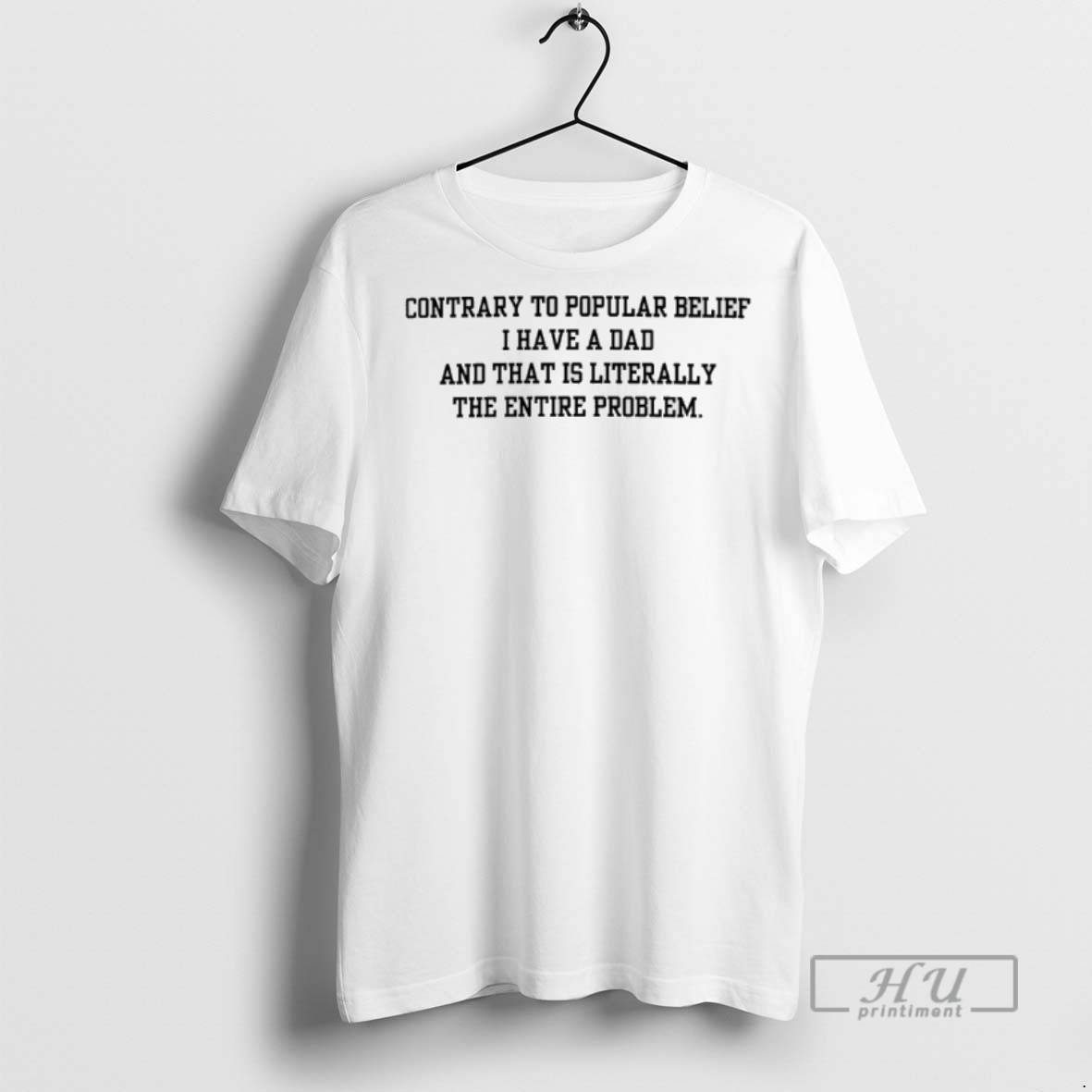 Trending Contrary To Popular Belief I Have A Dad And That Is Literally The Entire Problem Graphic Tee Shirt Sweatshirt Hoodies