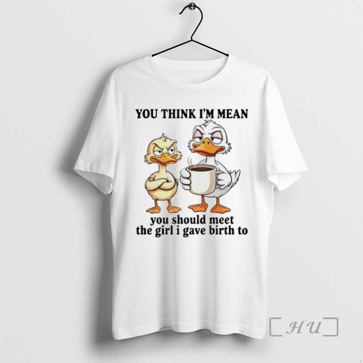 Trending Duck You Think Im Mean You Should Meet The Girl I Gave Birth To T Shirts Sweater Hoodie