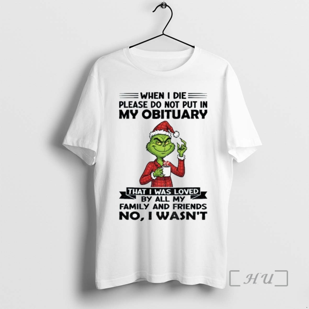 Trending Grinch Santa Hat When I Die Please Do Not Put In My Obituary That I Was Loved By All My Family And Friends No I Wasnt T Shirts Sweater Hoodie