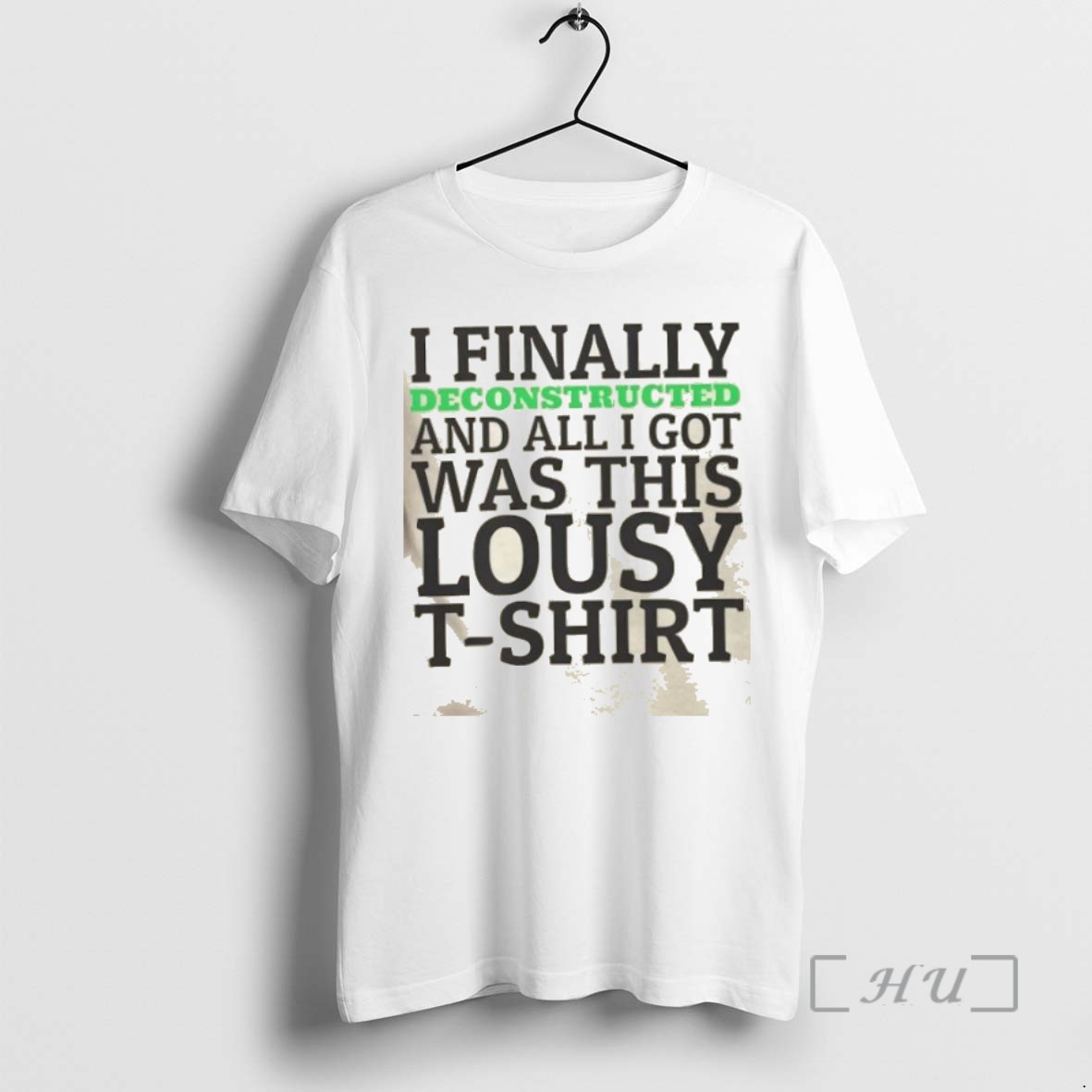 Trending I Finally Deconstructed And All I Got Was This Lousy T Shirts Sweater Hoodie